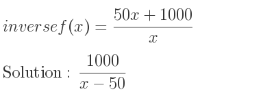 The inverse of f(x)=(50x+1000)/x is (1000)/(x-50)